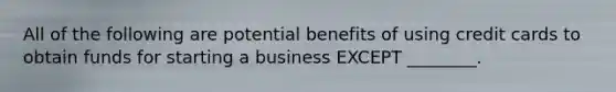 All of the following are potential benefits of using credit cards to obtain funds for starting a business EXCEPT ________.