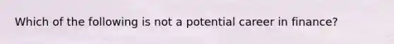 Which of the following is not a potential career in finance?