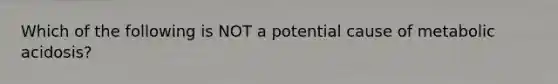 Which of the following is NOT a potential cause of metabolic acidosis?