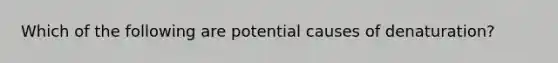 Which of the following are potential causes of denaturation?