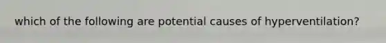 which of the following are potential causes of hyperventilation?