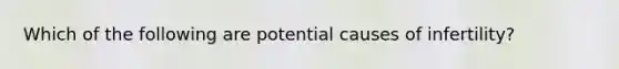 Which of the following are potential causes of infertility?