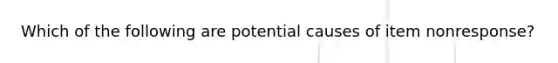 Which of the following are potential causes of item nonresponse?