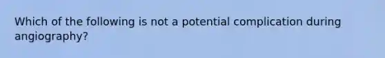 Which of the following is not a potential complication during angiography?