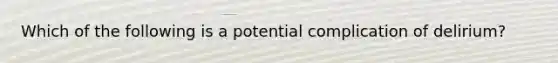 Which of the following is a potential complication of delirium?