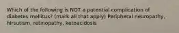 Which of the following is NOT a potential complication of diabetes mellitus? (mark all that apply) Peripheral neuropathy, hirsutism, retinopathy, ketoacidosis