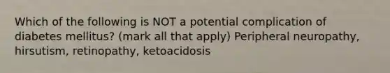 Which of the following is NOT a potential complication of diabetes mellitus? (mark all that apply) Peripheral neuropathy, hirsutism, retinopathy, ketoacidosis