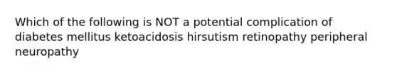 Which of the following is NOT a potential complication of diabetes mellitus ketoacidosis hirsutism retinopathy peripheral neuropathy