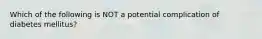 Which of the following is NOT a potential complication of diabetes mellitus?