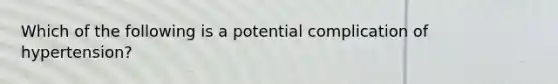 Which of the following is a potential complication of hypertension?