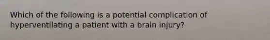 Which of the following is a potential complication of hyperventilating a patient with a brain​ injury?