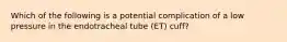 Which of the following is a potential complication of a low pressure in the endotracheal tube (ET) cuff?