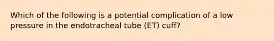 Which of the following is a potential complication of a low pressure in the endotracheal tube (ET) cuff?