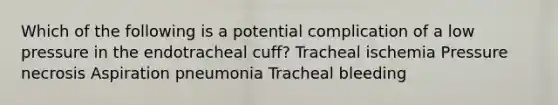 Which of the following is a potential complication of a low pressure in the endotracheal cuff? Tracheal ischemia Pressure necrosis Aspiration pneumonia Tracheal bleeding