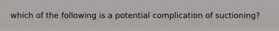 which of the following is a potential complication of suctioning?