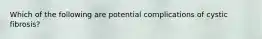 Which of the following are potential complications of cystic fibrosis?