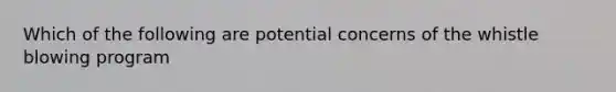 Which of the following are potential concerns of the whistle blowing program