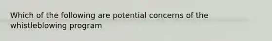 Which of the following are potential concerns of the whistleblowing program