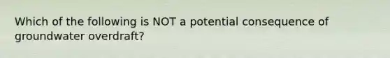 Which of the following is NOT a potential consequence of groundwater overdraft?