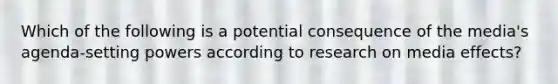 Which of the following is a potential consequence of the media's agenda-setting powers according to research on media effects?