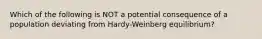 Which of the following is NOT a potential consequence of a population deviating from Hardy-Weinberg equilibrium?