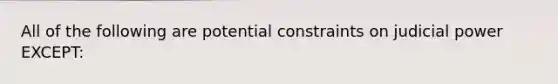 All of the following are potential constraints on judicial power EXCEPT: