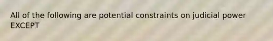 All of the following are potential constraints on judicial power EXCEPT