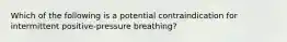 Which of the following is a potential contraindication for intermittent positive-pressure breathing?