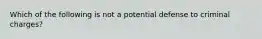 Which of the following is not a potential defense to criminal charges?