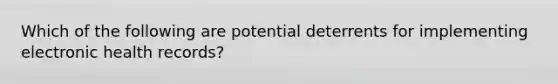 Which of the following are potential deterrents for implementing electronic health records?