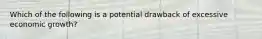 Which of the following is a potential drawback of excessive economic growth?