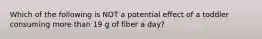 Which of the following is NOT a potential effect of a toddler consuming more than 19 g of fiber a day?