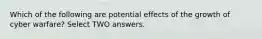 Which of the following are potential effects of the growth of cyber warfare? Select TWO answers.