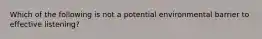 Which of the following is not a potential environmental barrier to effective listening?