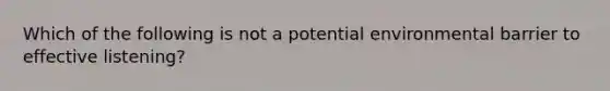 Which of the following is not a potential environmental barrier to effective listening?