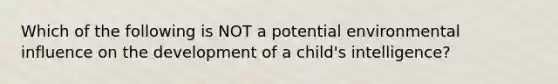 Which of the following is NOT a potential environmental influence on the development of a child's intelligence?