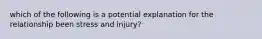 which of the following is a potential explanation for the relationship been stress and injury?