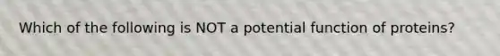 Which of the following is NOT a potential function of proteins?