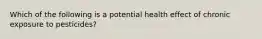 Which of the following is a potential health effect of chronic exposure to pesticides?