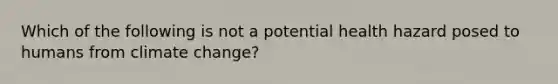 Which of the following is not a potential health hazard posed to humans from climate change?