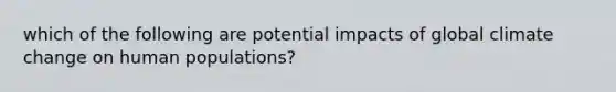 which of the following are potential impacts of global climate change on human populations?