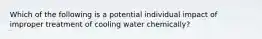 Which of the following is a potential individual impact of improper treatment of cooling water chemically?