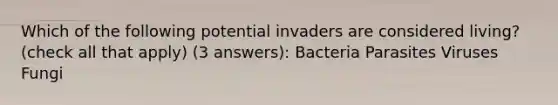 Which of the following potential invaders are considered living? (check all that apply) (3 answers): Bacteria Parasites Viruses Fungi