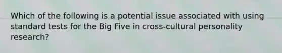 Which of the following is a potential issue associated with using standard tests for the Big Five in cross-cultural personality research?