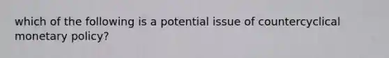 which of the following is a potential issue of countercyclical monetary policy?