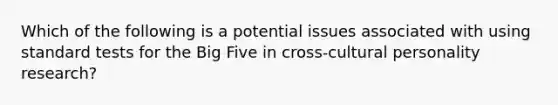 Which of the following is a potential issues associated with using standard tests for the Big Five in cross-cultural personality research?