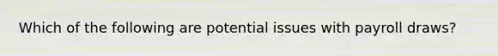 Which of the following are potential issues with payroll draws?