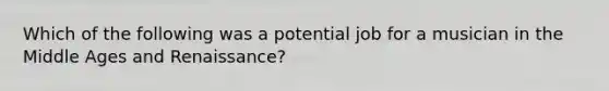 Which of the following was a potential job for a musician in the Middle Ages and Renaissance?