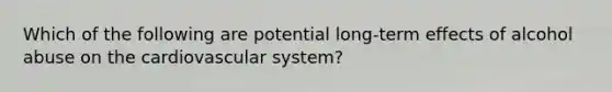 Which of the following are potential long-term effects of alcohol abuse on the cardiovascular system?