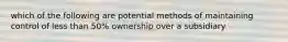 which of the following are potential methods of maintaining control of less than 50% ownership over a subsidiary